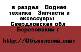  в раздел : Водная техника » Запчасти и аксессуары . Свердловская обл.,Березовский г.